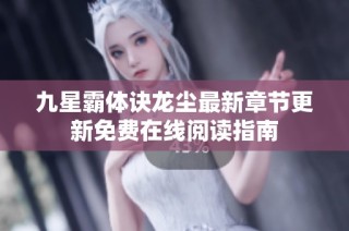 九星霸体诀龙尘最新章节更新免费在线阅读指南