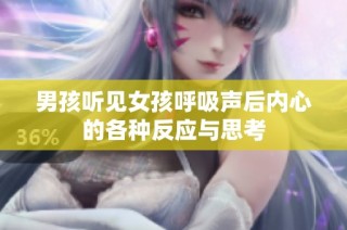 男孩听见女孩呼吸声后内心的各种反应与思考