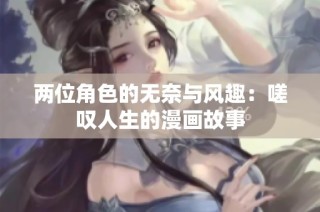 两位角色的无奈与风趣：嗟叹人生的漫画故事