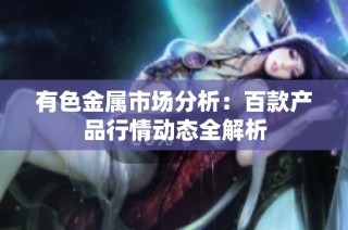 有色金属市场分析：百款产品行情动态全解析