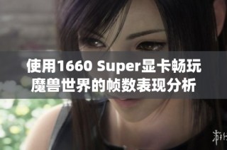 使用1660 Super显卡畅玩魔兽世界的帧数表现分析
