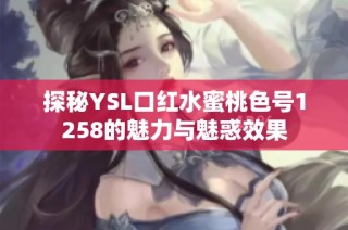 探秘YSL口红水蜜桃色号1258的魅力与魅惑效果