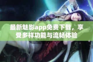 最新魅影app免费下载，享受多样功能与流畅体验