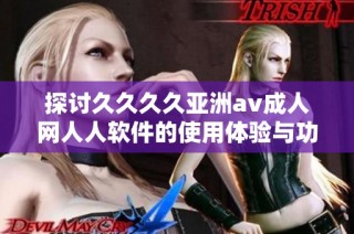 探讨久久久久亚洲av成人网人人软件的使用体验与功能优势