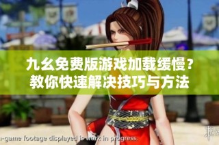 九幺免费版游戏加载缓慢？教你快速解决技巧与方法
