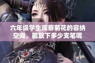 六年级学生观察菊花的容纳空间，能放下多少支笔呢