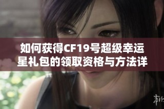 如何获得CF19号超级幸运星礼包的领取资格与方法详解