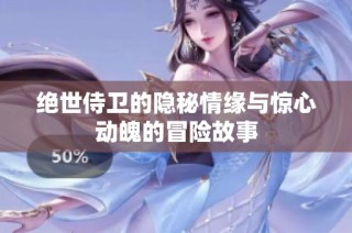绝世侍卫的隐秘情缘与惊心动魄的冒险故事