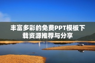 丰富多彩的免费PPT模板下载资源推荐与分享