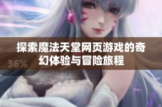 探索魔法天堂网页游戏的奇幻体验与冒险旅程