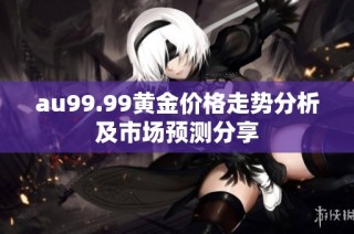 au99.99黄金价格走势分析及市场预测分享
