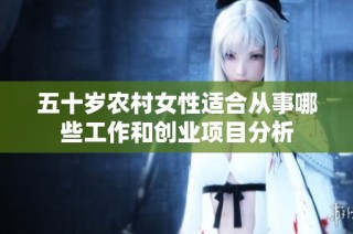 五十岁农村女性适合从事哪些工作和创业项目分析