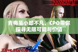 青梅虽小却不凡，CPO带你探寻无限可能与价值