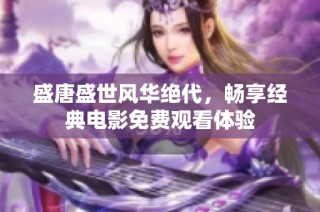 盛唐盛世风华绝代，畅享经典电影免费观看体验