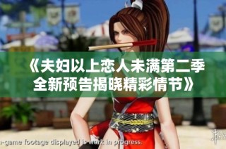《夫妇以上恋人未满第二季全新预告揭晓精彩情节》