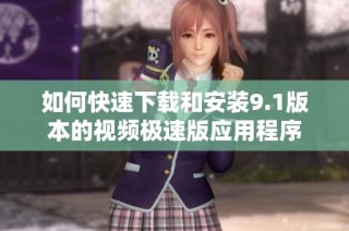 如何快速下载和安装9.1版本的视频极速版应用程序