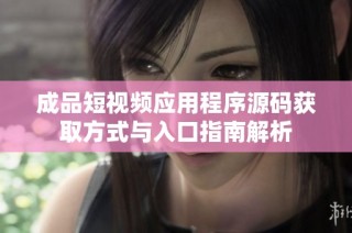 成品短视频应用程序源码获取方式与入口指南解析