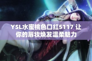 YSL水蜜桃色口红5117 让你的唇妆焕发温柔魅力