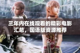 三年内在线观看的精彩电影汇总，国语版资源推荐
