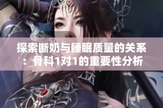 探索断奶与睡眠质量的关系：骨科1对1的重要性分析