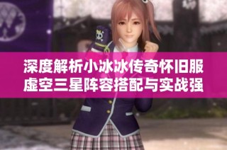 深度解析小冰冰传奇怀旧服虚空三星阵容搭配与实战强度