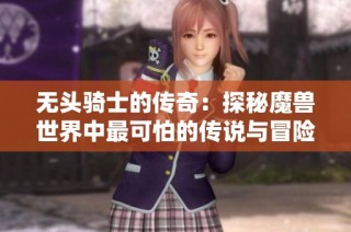 无头骑士的传奇：探秘魔兽世界中最可怕的传说与冒险