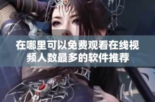 在哪里可以免费观看在线视频人数最多的软件推荐