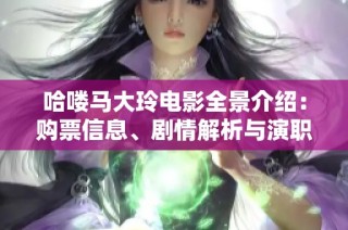 哈喽马大玲电影全景介绍：购票信息、剧情解析与演职人员揭秘