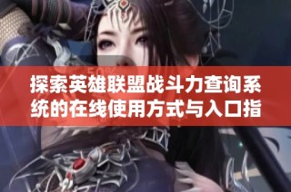 探索英雄联盟战斗力查询系统的在线使用方式与入口指南