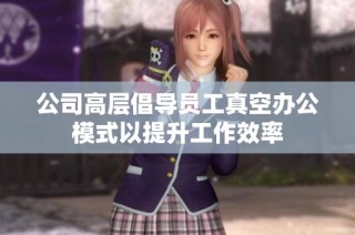 公司高层倡导员工真空办公模式以提升工作效率