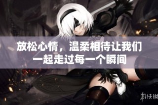 放松心情，温柔相待让我们一起走过每一个瞬间