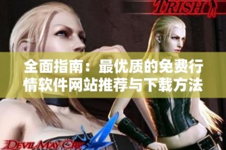 全面指南：最优质的免费行情软件网站推荐与下载方法