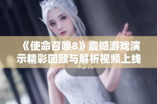 《使命召唤8》震撼游戏演示精彩回顾与解析视频上线