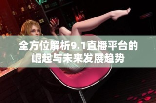全方位解析9.1直播平台的崛起与未来发展趋势