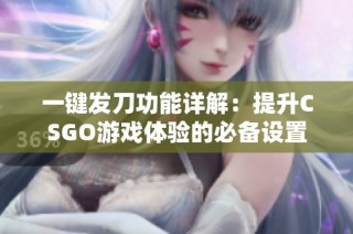 一键发刀功能详解：提升CSGO游戏体验的必备设置