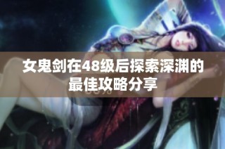 女鬼剑在48级后探索深渊的最佳攻略分享