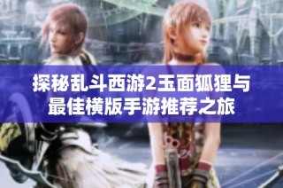 探秘乱斗西游2玉面狐狸与最佳横版手游推荐之旅
