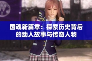 国魂新篇章：探索历史背后的动人故事与传奇人物