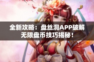 全新攻略：盘丝洞APP破解无限盘币技巧揭秘！
