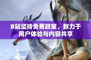 B站坚持免费政策，致力于用户体验与内容共享