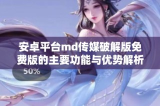 安卓平台md传媒破解版免费版的主要功能与优势解析