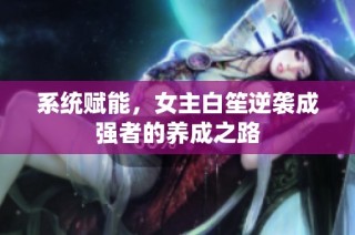 系统赋能，女主白笙逆袭成强者的养成之路