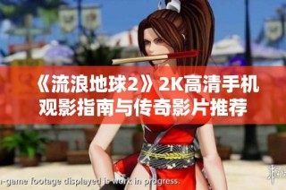 《流浪地球2》2K高清手机观影指南与传奇影片推荐