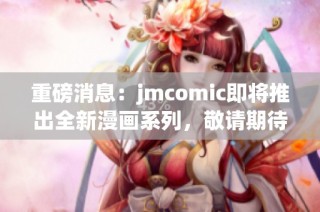 重磅消息：jmcomic即将推出全新漫画系列，敬请期待！