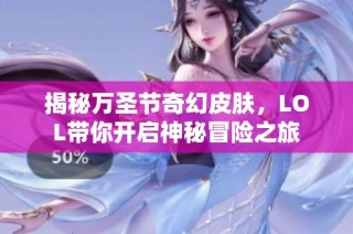 揭秘万圣节奇幻皮肤，LOL带你开启神秘冒险之旅