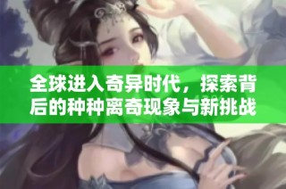 全球进入奇异时代，探索背后的种种离奇现象与新挑战