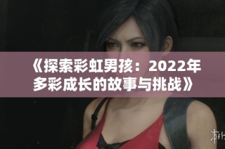 《探索彩虹男孩：2022年多彩成长的故事与挑战》