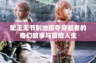 蛇王无节制地掠夺穿越者的奇幻故事与冒险人生