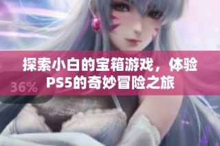 探索小白的宝箱游戏，体验PS5的奇妙冒险之旅