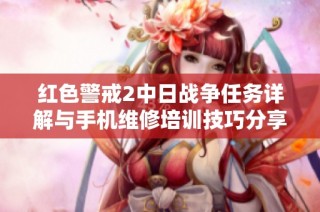红色警戒2中日战争任务详解与手机维修培训技巧分享